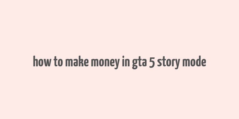 how to make money in gta 5 story mode