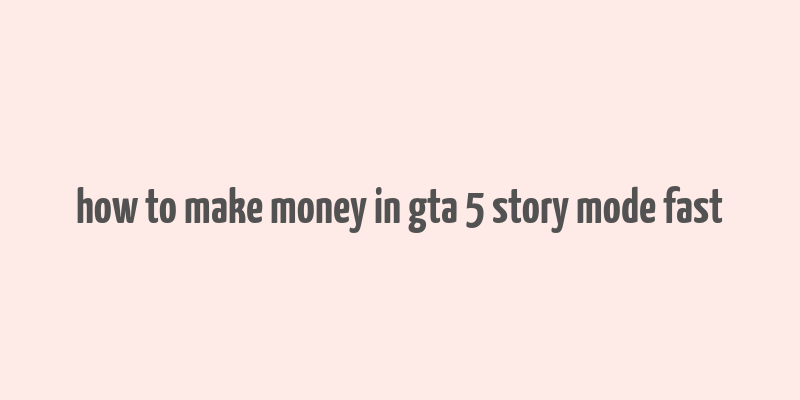 how to make money in gta 5 story mode fast