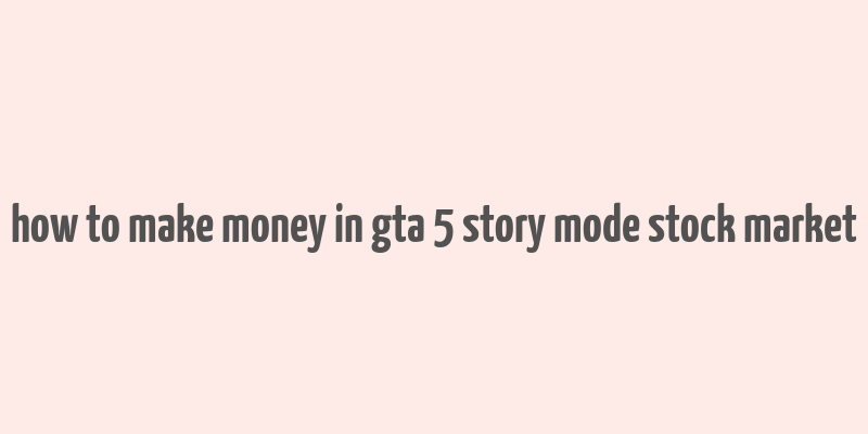 how to make money in gta 5 story mode stock market