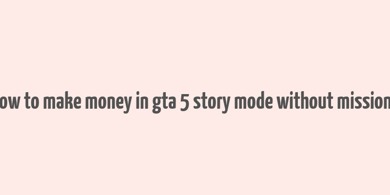 how to make money in gta 5 story mode without missions