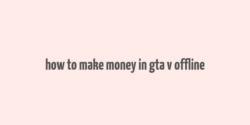 how to make money in gta v offline