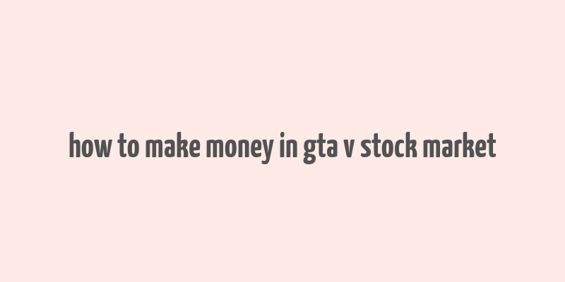 how to make money in gta v stock market