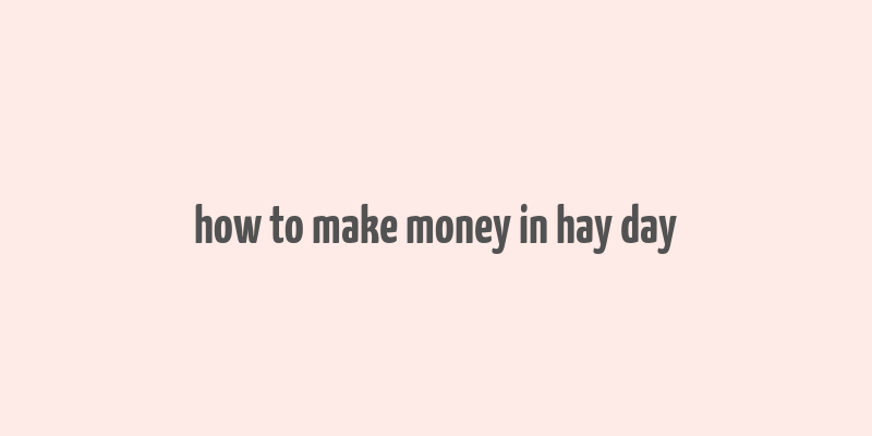 how to make money in hay day