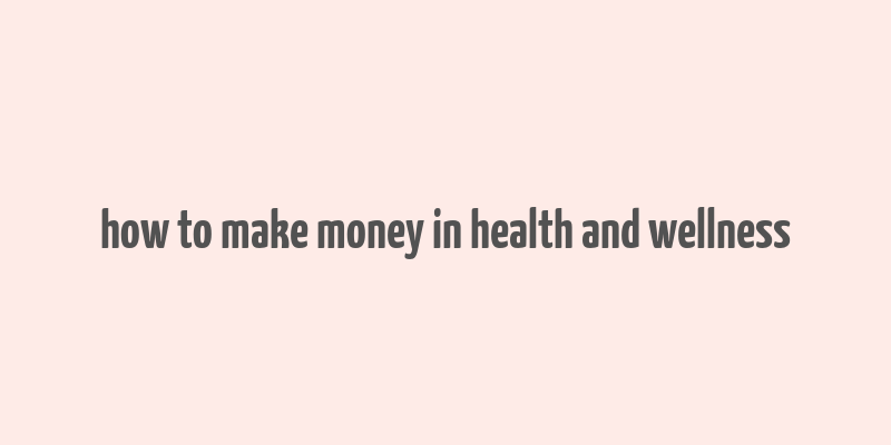 how to make money in health and wellness