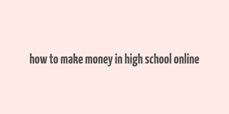 how to make money in high school online