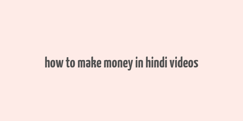 how to make money in hindi videos