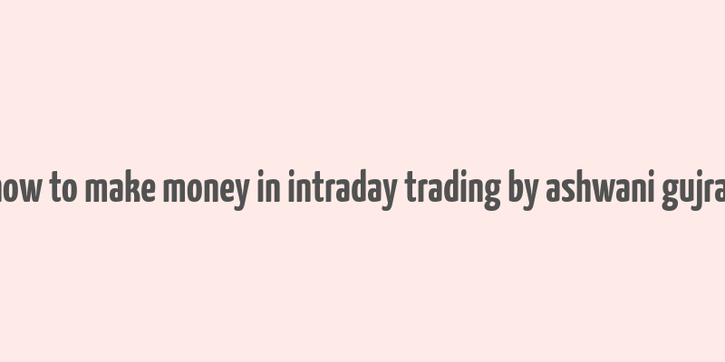 how to make money in intraday trading by ashwani gujral