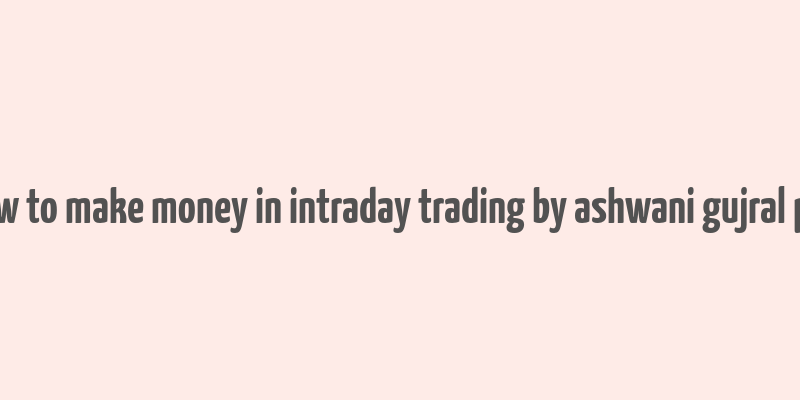 how to make money in intraday trading by ashwani gujral pdf