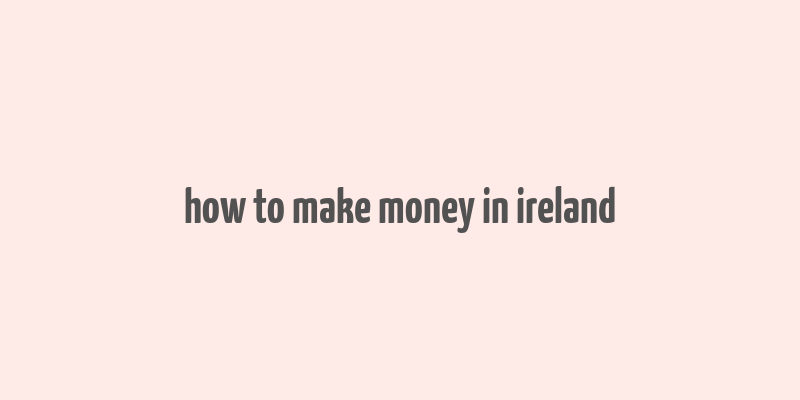 how to make money in ireland