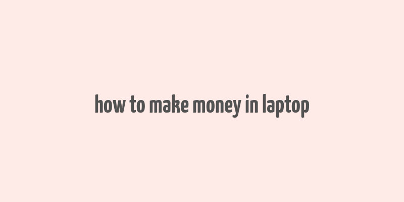 how to make money in laptop