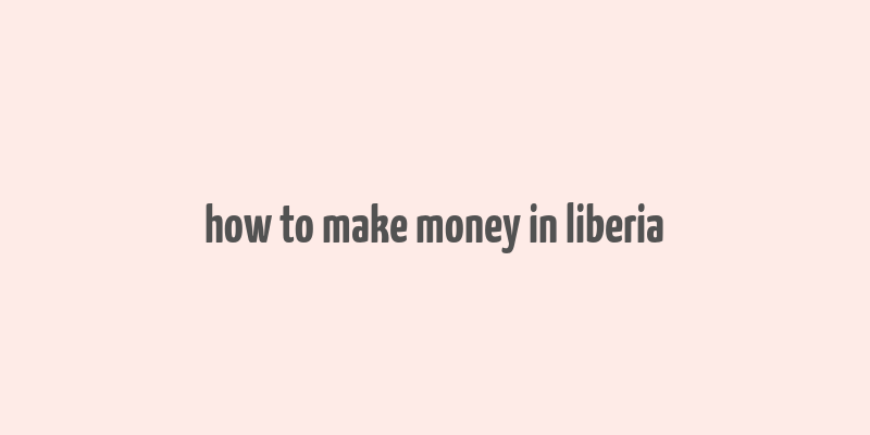 how to make money in liberia