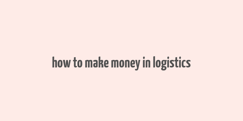 how to make money in logistics