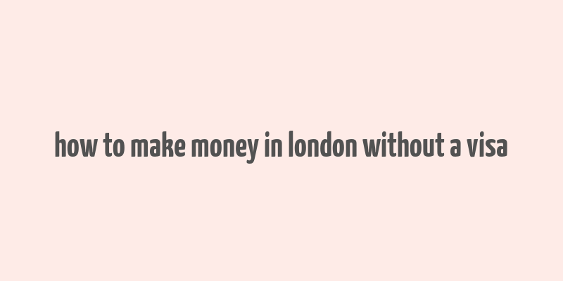 how to make money in london without a visa