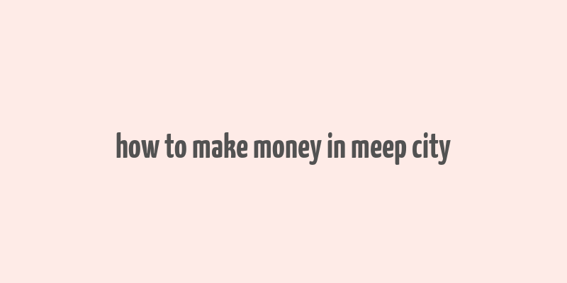 how to make money in meep city