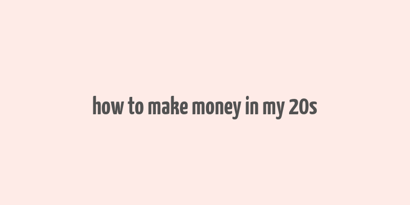 how to make money in my 20s