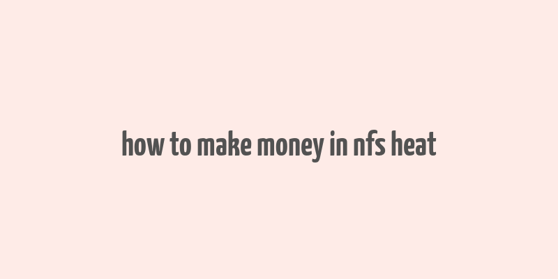 how to make money in nfs heat