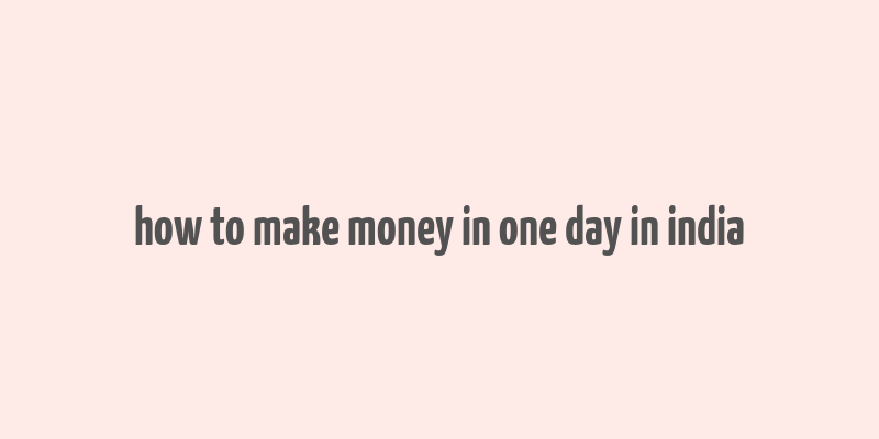 how to make money in one day in india