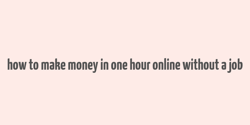 how to make money in one hour online without a job