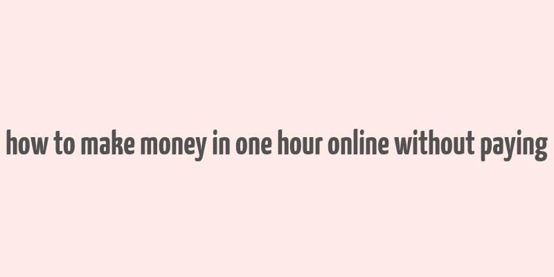 how to make money in one hour online without paying