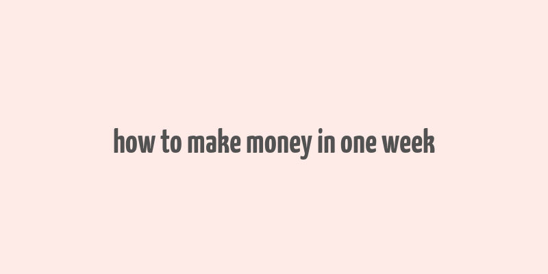 how to make money in one week