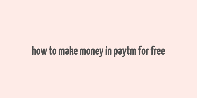 how to make money in paytm for free