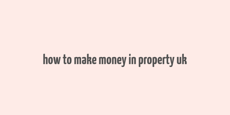 how to make money in property uk