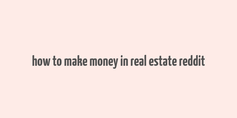 how to make money in real estate reddit