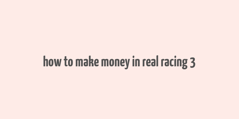 how to make money in real racing 3