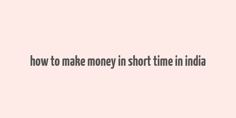 how to make money in short time in india