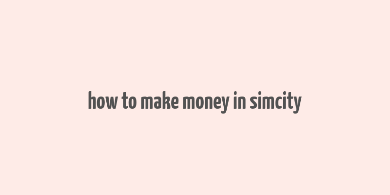 how to make money in simcity