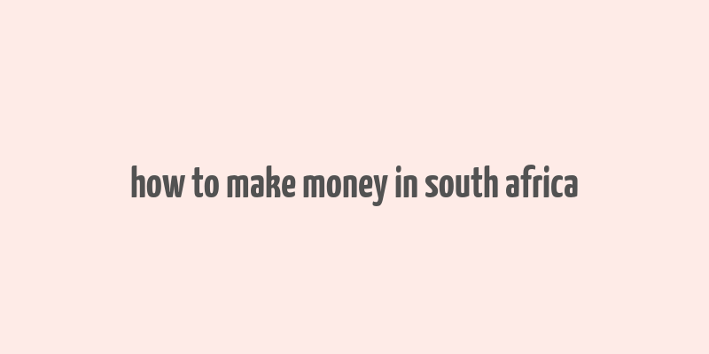 how to make money in south africa