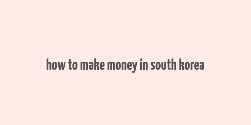 how to make money in south korea