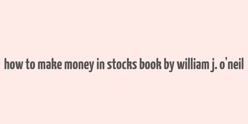 how to make money in stocks book by william j. o'neil