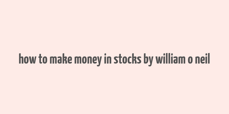 how to make money in stocks by william o neil