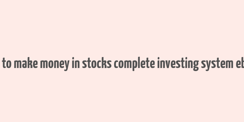 how to make money in stocks complete investing system ebook