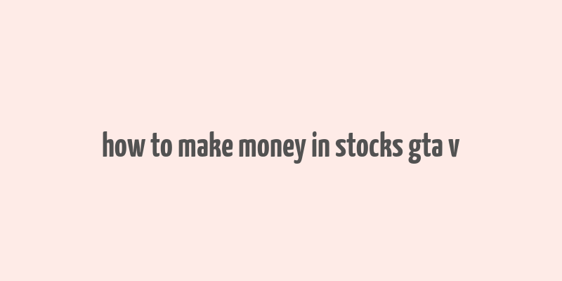 how to make money in stocks gta v