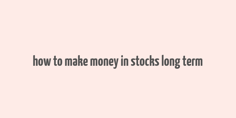 how to make money in stocks long term