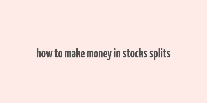 how to make money in stocks splits