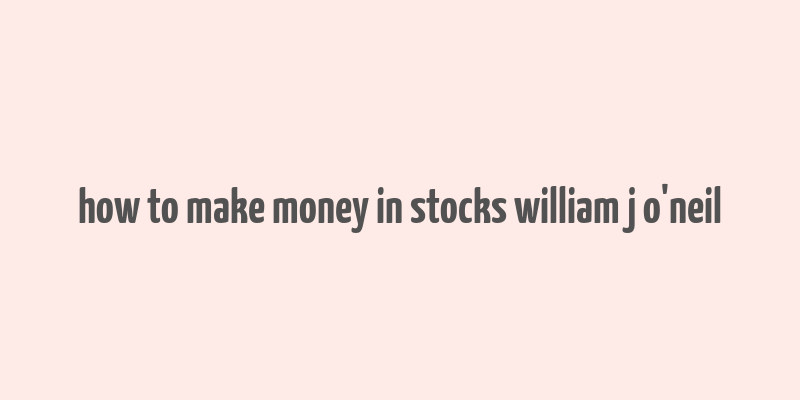 how to make money in stocks william j o'neil