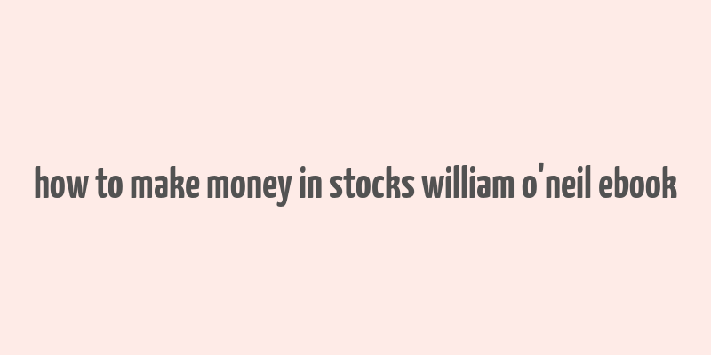 how to make money in stocks william o'neil ebook