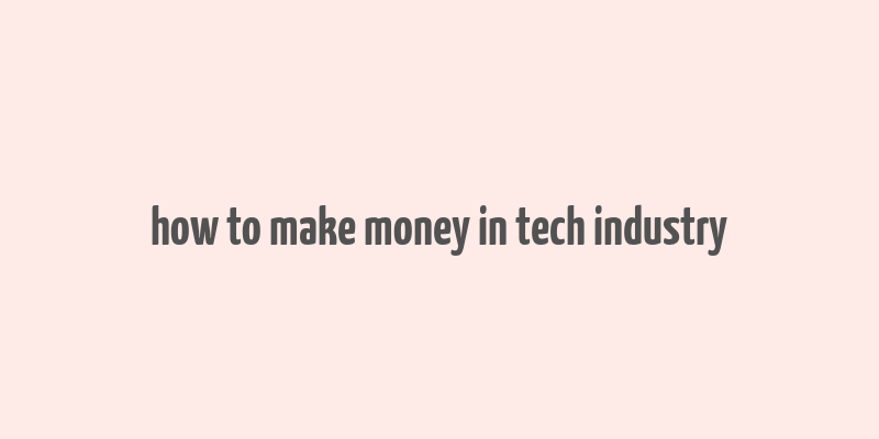 how to make money in tech industry