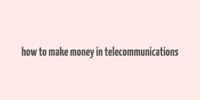 how to make money in telecommunications