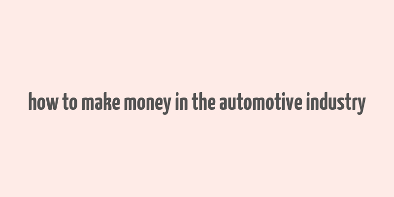 how to make money in the automotive industry