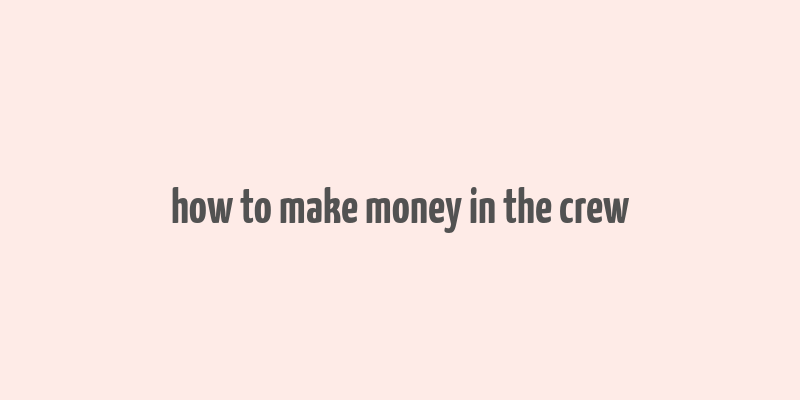 how to make money in the crew