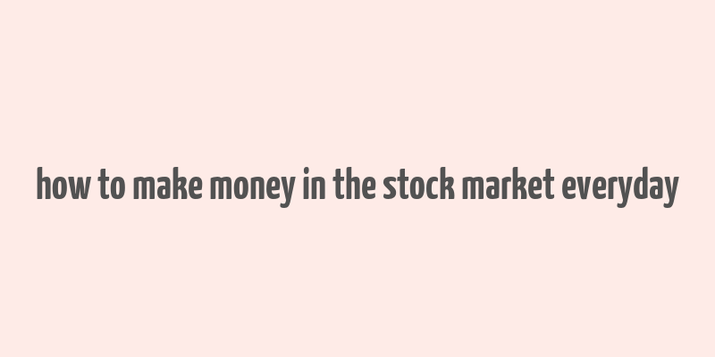 how to make money in the stock market everyday