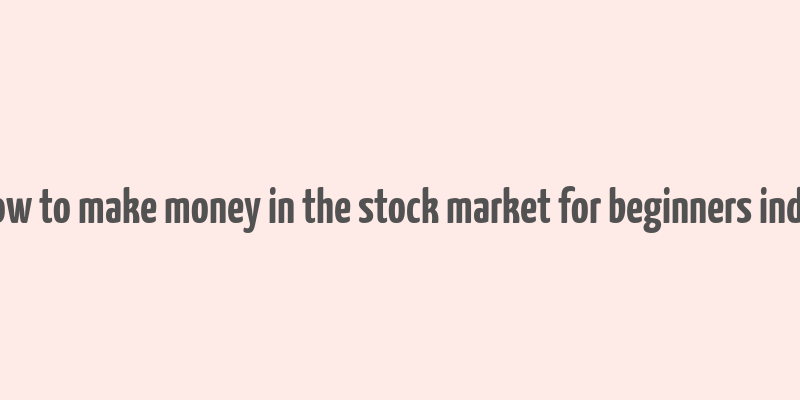 how to make money in the stock market for beginners india