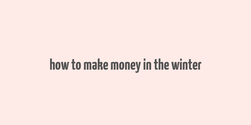 how to make money in the winter