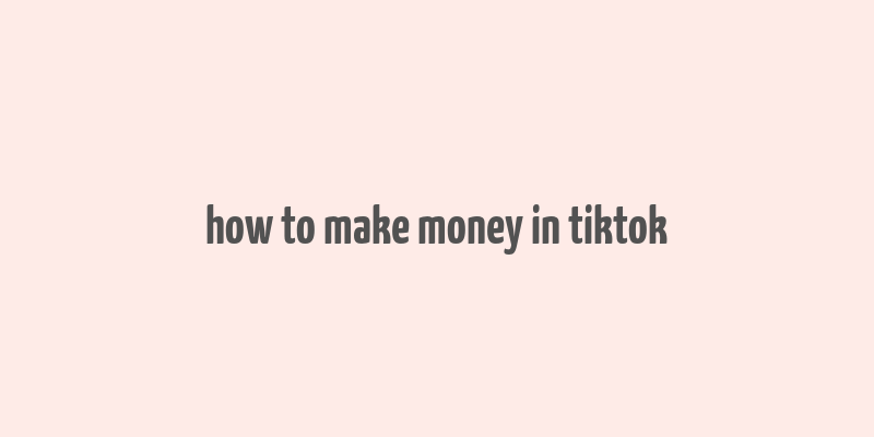 how to make money in tiktok