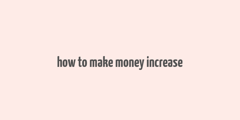 how to make money increase