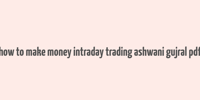 how to make money intraday trading ashwani gujral pdf